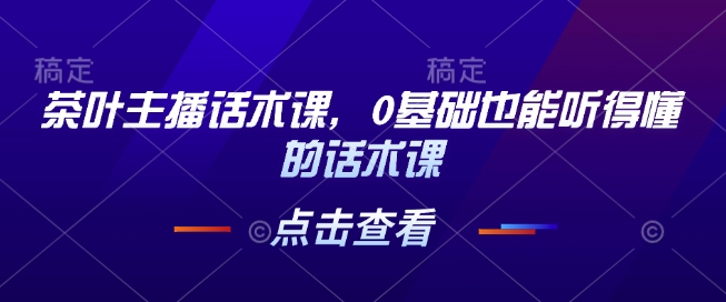 茶叶主播话术课，0基础也能听得懂的话术课-泱泱学习社
