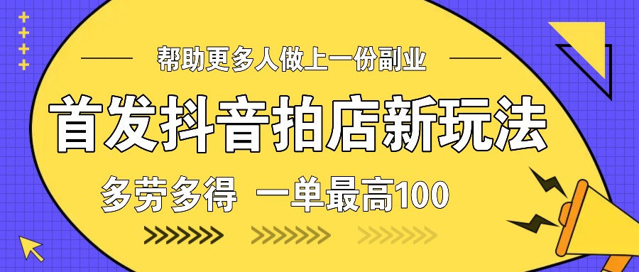 首发抖音拍店新玩法，多劳多得 一单最高100-泱泱学习社