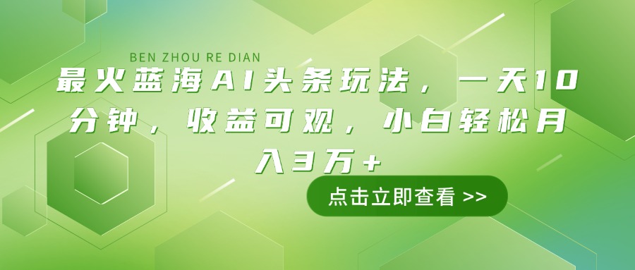 最火蓝海AI头条玩法，一天10分钟，收益可观，小白轻松月入3万+-泱泱学习社