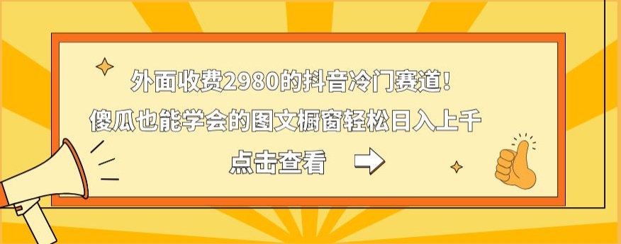 外面收费2980的抖音冷门赛道！傻瓜也能学会的图文橱窗轻松日入上千-泱泱学习社