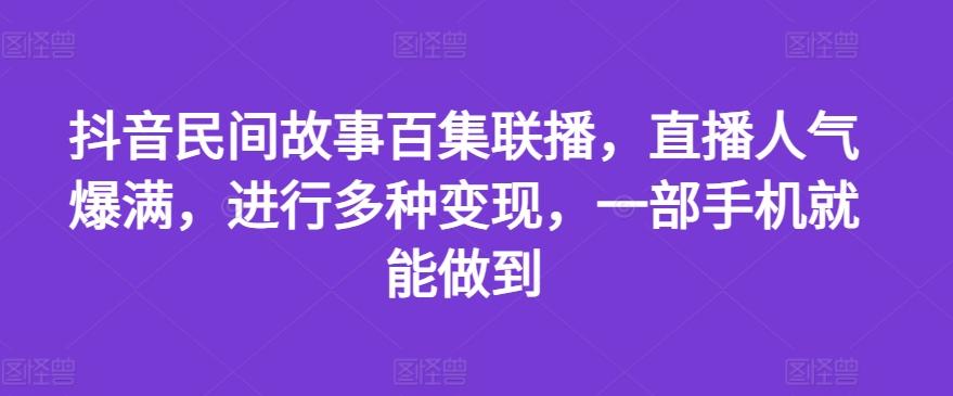 抖音民间故事百集联播，直播人气爆满，进行多种变现，一部手机就能做到【揭秘】-泱泱学习社