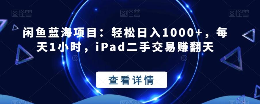 闲鱼蓝海项目：轻松日入1000+，每天1小时，iPad二手交易赚翻天-泱泱学习社