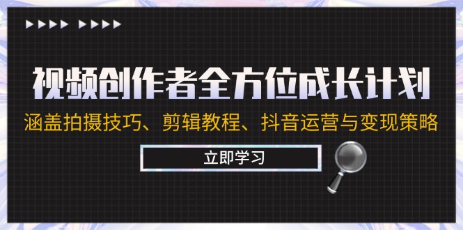 视频创作者全方位成长计划：涵盖拍摄技巧、剪辑教程、抖音运营与变现策略-泱泱学习社