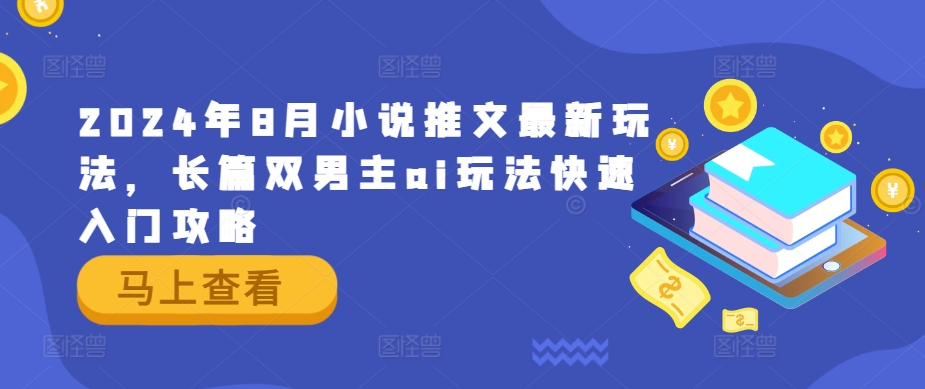 2024年8月小说推文最新玩法，长篇双男主ai玩法快速入门攻略-泱泱学习社