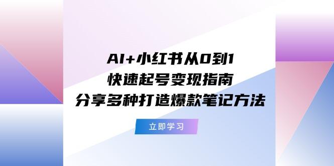 AI+小红书从0到1快速起号变现指南：分享多种打造爆款笔记方法-泱泱学习社