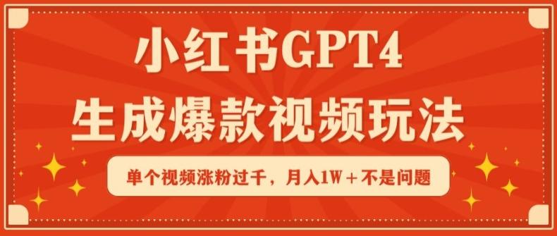 小红书GPT4生成爆款视频玩法，单个视频涨粉过千，月入1W+不是问题【揭秘】-泱泱学习社