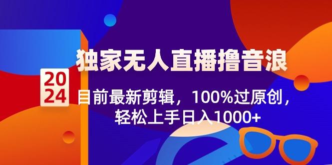 2024独家无人直播撸音浪，目前最新剪辑，100%过原创，轻松上手日入1000+-泱泱学习社
