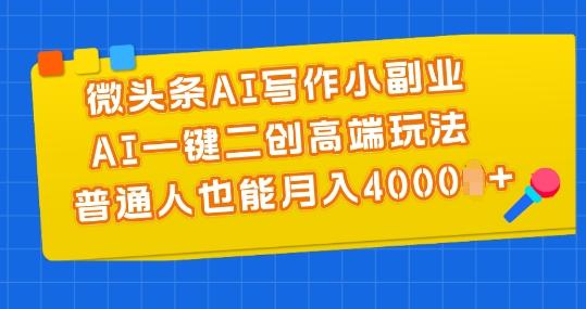 微头条AI写作小副业，AI一键二创高端玩法 普通人也能月入4000+【揭秘】-泱泱学习社
