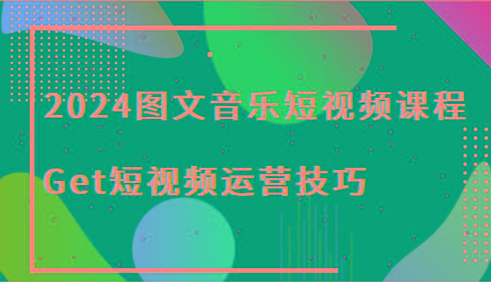 2024图文音乐短视频课程-Get短视频运营技巧-泱泱学习社