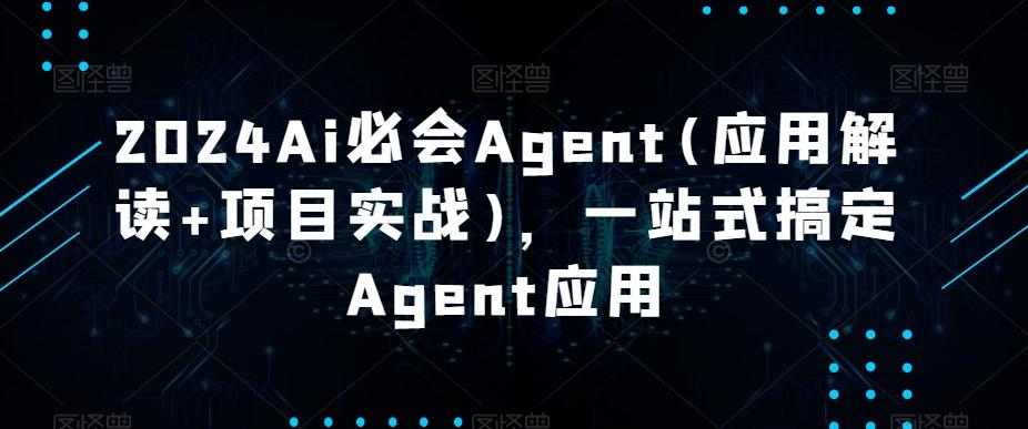 2024Ai必会Agent(应用解读+项目实战)，一站式搞定Agent应用-泱泱学习社