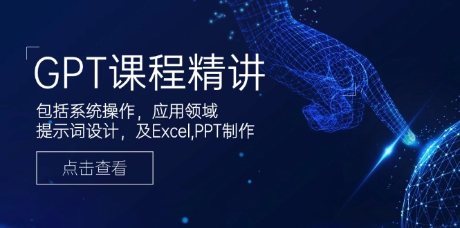 GPT课程精讲，包括系统操作，应用领域，提示词设计，及Excel,PPT制作-泱泱学习社