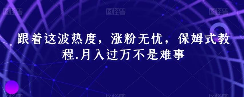跟着这波热度，涨粉无忧，保姆式教程，月入过万不是难事【揭秘】-泱泱学习社