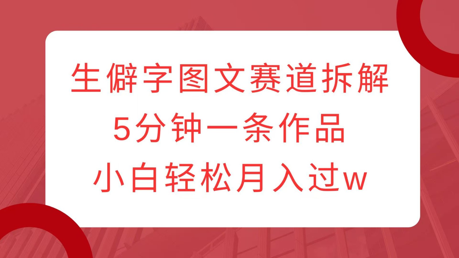 生僻字图文赛道拆解，5分钟一条作品，小白轻松月入过w-泱泱学习社