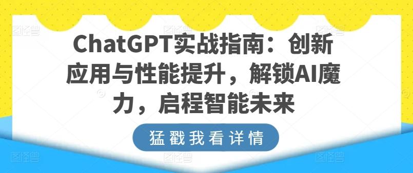 ChatGPT实战指南：创新应用与性能提升，解锁AI魔力，启程智能未来-泱泱学习社