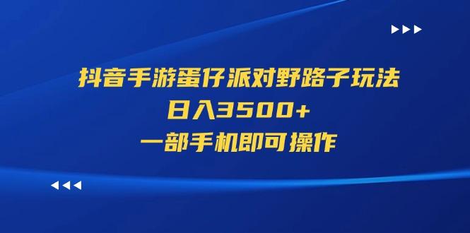 抖音手游蛋仔派对野路子玩法，日入3500+，一部手机即可操作-泱泱学习社