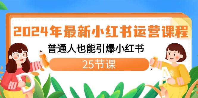 2024年最新小红书运营课程：普通人也能引爆小红书(25节课)-泱泱学习社