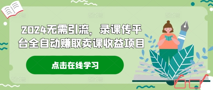 2024无需引流，录课传平台全自动赚取卖课收益项目-泱泱学习社
