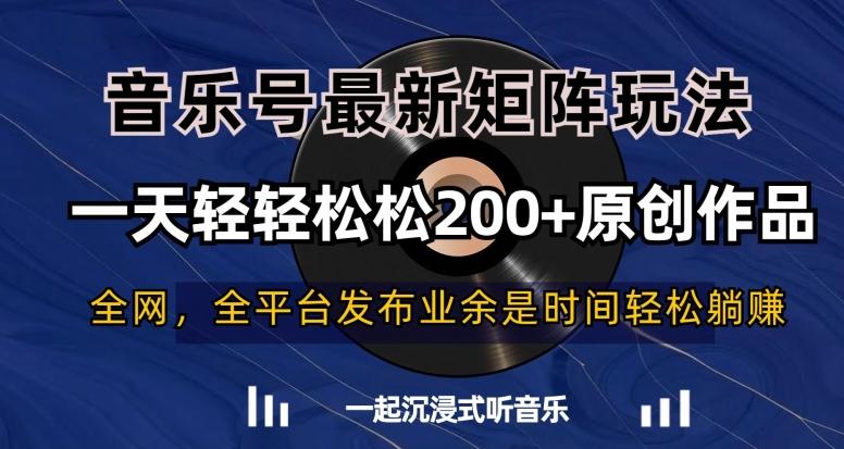 音乐号最新矩阵玩法，一天轻轻松松200+原创作品【揭秘】-泱泱学习社