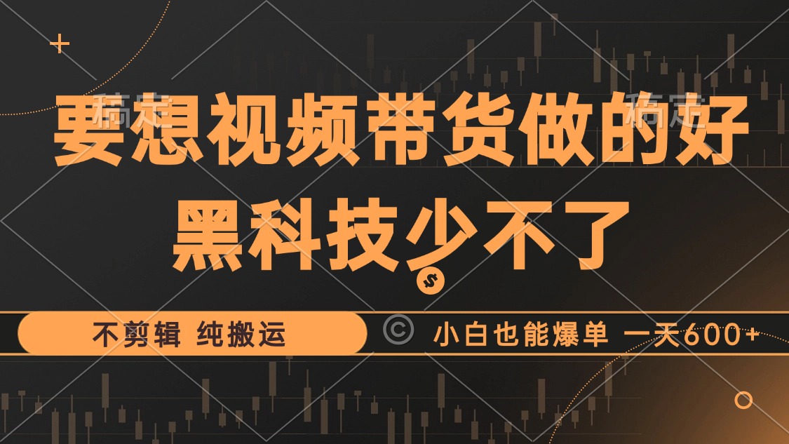 抖音视频带货最暴力玩法，利用黑科技 不剪辑 纯搬运，小白也能爆单，单…-泱泱学习社