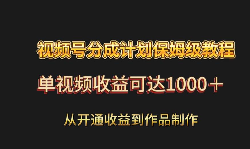 视频号分成计划保姆级教程：从开通收益到作品制作，单视频收益可达1000＋-泱泱学习社