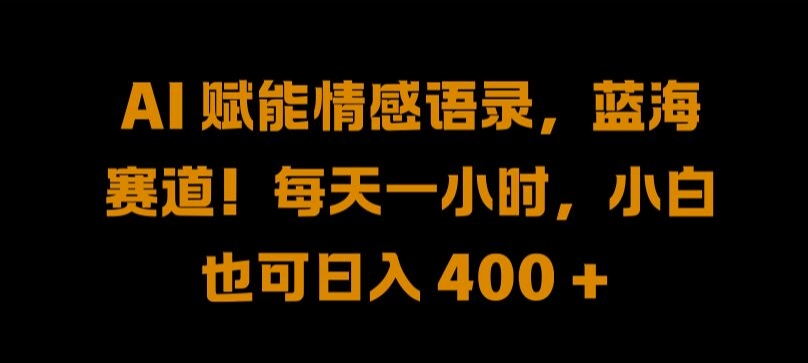 AI 赋能情感语录，蓝海赛道!每天一小时，小白也可日入 400 + 【揭秘】-泱泱学习社