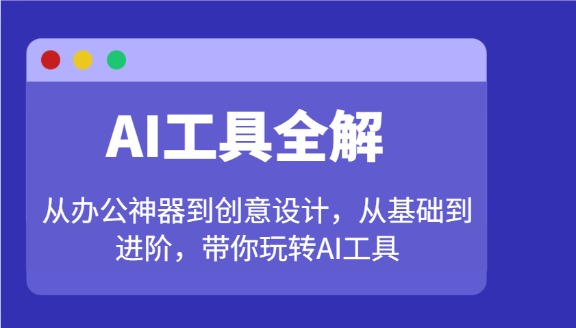 AI工具全解：从办公神器到创意设计，从基础到进阶，带你玩转AI工具-泱泱学习社