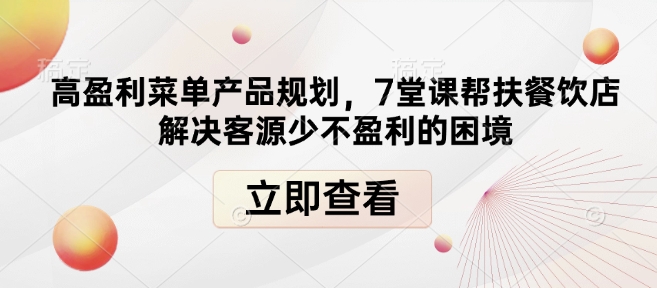 高盈利菜单产品规划，7堂课帮扶餐饮店解决客源少不盈利的困境-泱泱学习社
