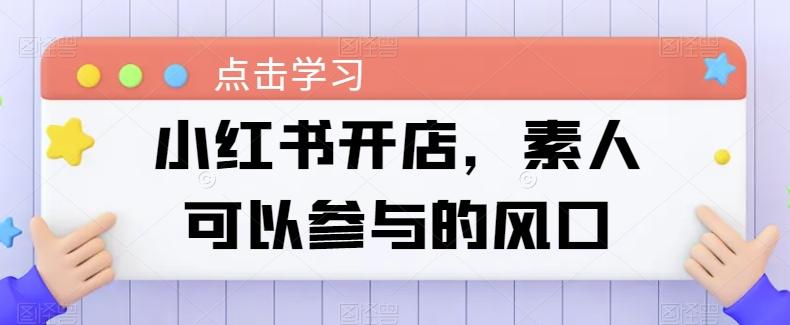 小红书开店，素人可以参与的风口-泱泱学习社