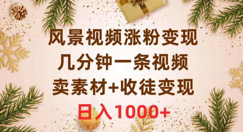 风景视频涨粉变现，几分钟一条视频，卖素材+收徒变现，日入1000+-泱泱学习社