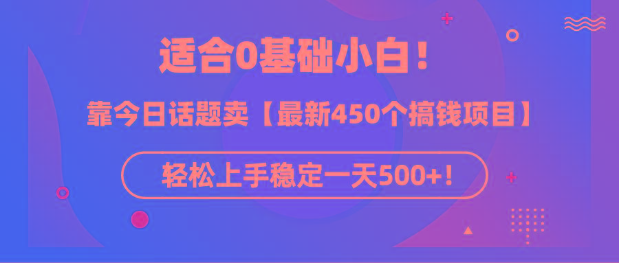 (9268期)适合0基础小白！靠今日话题卖【最新450个搞钱方法】轻松上手稳定一天500+！-泱泱学习社