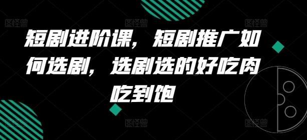 短剧进阶课，短剧推广如何选剧，选剧选的好吃肉吃到饱-泱泱学习社