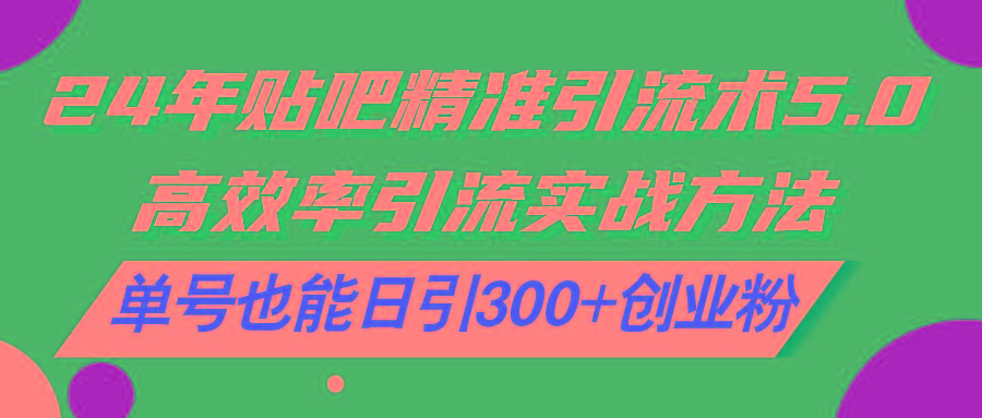 24年贴吧精准引流术5.0，高效率引流实战方法，单号也能日引300+创业粉-泱泱学习社