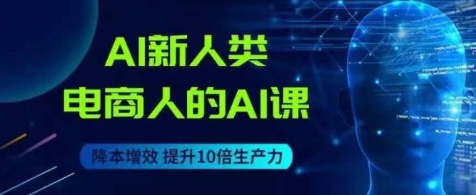 AI新人类-电商人的AI课，用世界先进的AI帮助电商降本增效-泱泱学习社
