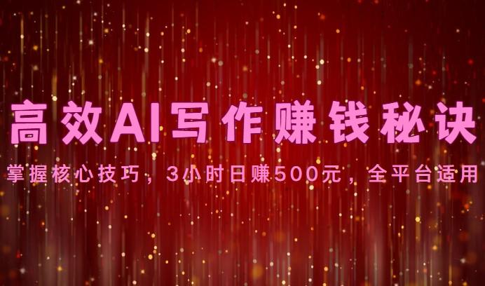 高效AI写作赚钱秘诀：掌握核心技巧，3小时日赚500元，全平台适用-泱泱学习社