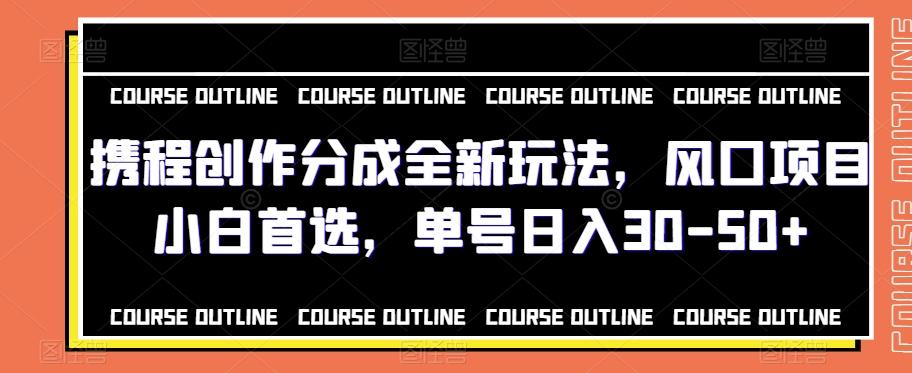 携程创作分成全新玩法，风口项目小白首选，单号日入30-50+-泱泱学习社