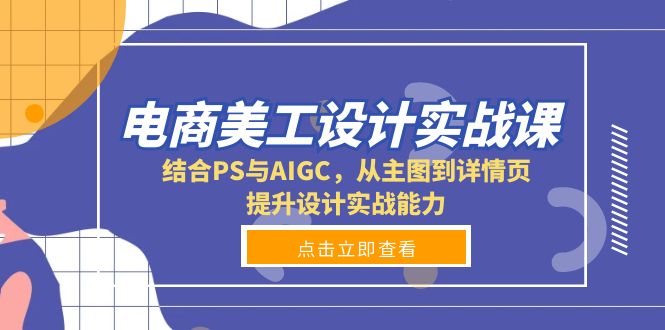 电商美工设计实战课，结合PS与AIGC，从主图到详情页，提升设计实战能力-泱泱学习社