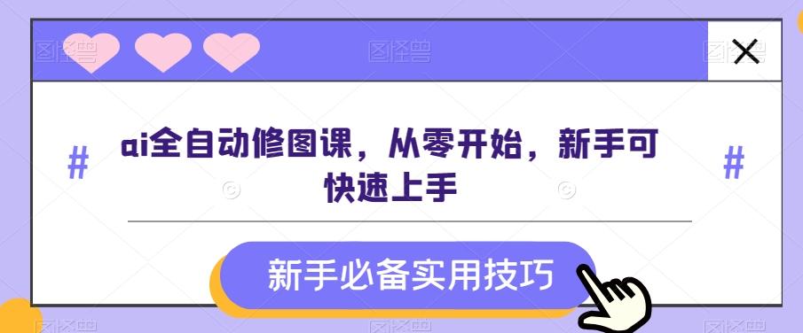 ai全自动修图课，从零开始，新手可快速上手-泱泱学习社