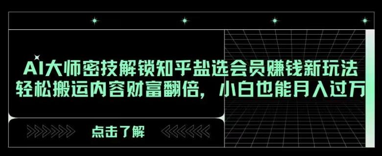AI大师密技解锁知乎盐选会员赚钱新玩法，轻松搬运内容财富翻倍，小白也能月入过万【揭秘】-泱泱学习社