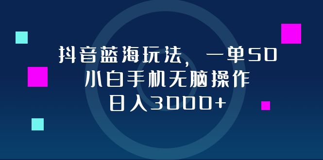 抖音蓝海玩法，一单50，小白手机无脑操作，日入3000+-泱泱学习社