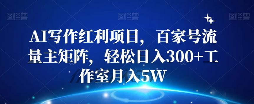 AI写作红利项目，百家号流量主矩阵，轻松日入300+工作室月入5W【揭秘】-泱泱学习社