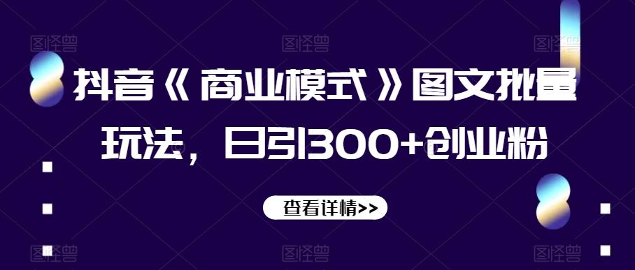抖音《商业模式》图文批量玩法，日引300+创业粉【揭秘】-泱泱学习社