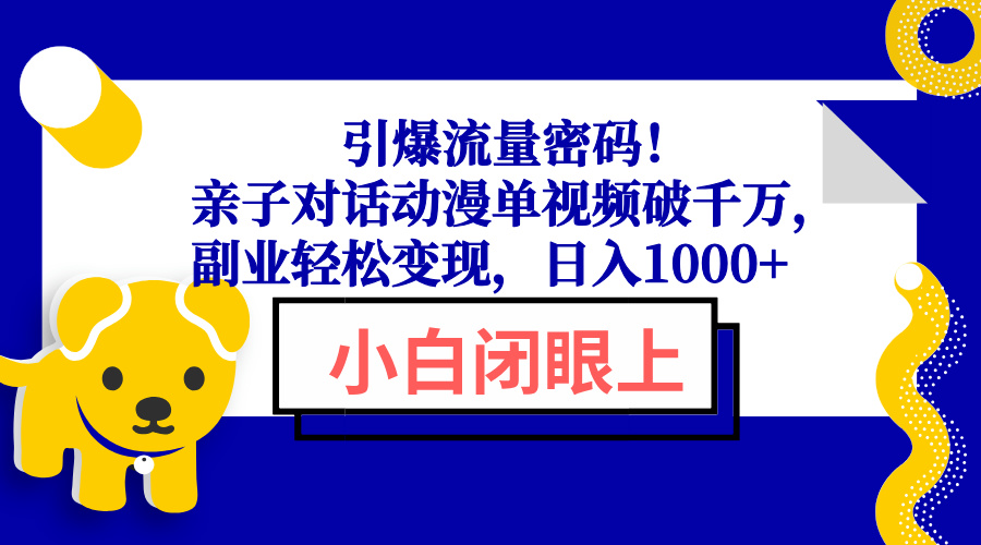 引爆流量密码！亲子对话动漫单视频破千万，副业轻松变现，日入1000+-泱泱学习社