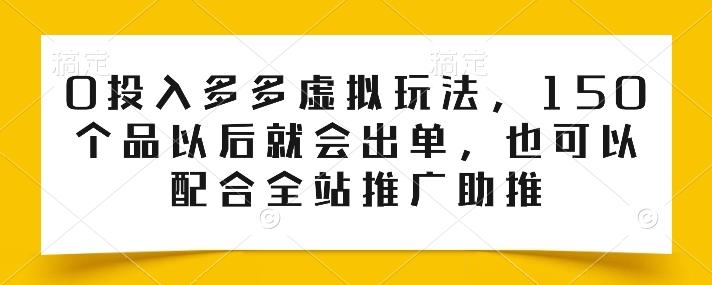 0投入多多虚拟玩法，150个品以后就会出单，也可以配合全站推广助推-泱泱学习社