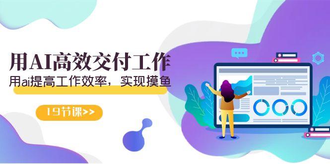 天选 打工人-用AI高效交付工作，用ai提高工作效率，实现摸鱼(19节视频课)-泱泱学习社