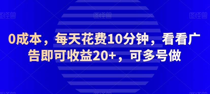 0成本，每天花费10分钟，看看广告即可收益20+，可多号做-泱泱学习社