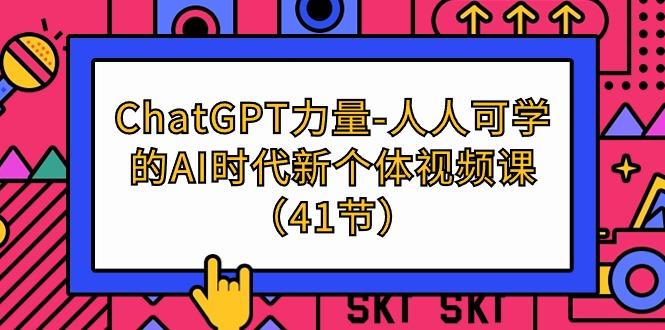 (9670期)ChatGPT-力量-人人可学的AI时代新个体视频课(41节)-泱泱学习社