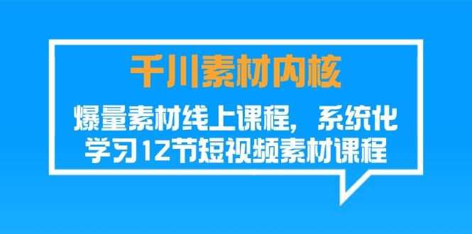 千川素材-内核，爆量素材线上课程，系统化学习12节短视频素材课程-泱泱学习社