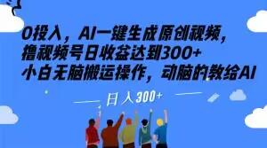 0投入，AI一键生成原创视频，撸视频号日收益达到300+小白无脑搬运操作，动脑的教给AI【揭秘】-泱泱学习社