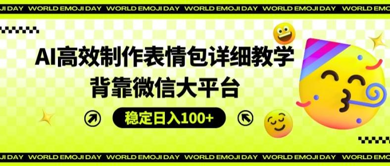 AI高效制作表情包详细教学，背靠微信大平台，稳定日入100+【揭秘】-泱泱学习社
