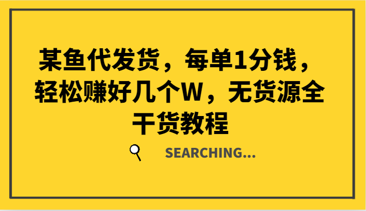 某鱼代发货，每单1分钱，轻松赚好几个W，无货源全干货教程-泱泱学习社